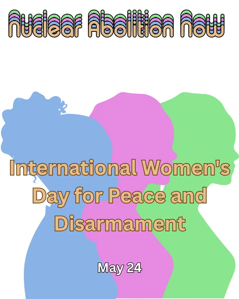 Text reads nuclear abolition now across the top and international women's day for peace and disarmament across the middle with the date May 24 along the bottom. Behind the text is the profile of three people facing off to the side, the are each in a single color, one blue, one pink, one green, those colors are also used as shadowed text for the nuclear abolition now title.